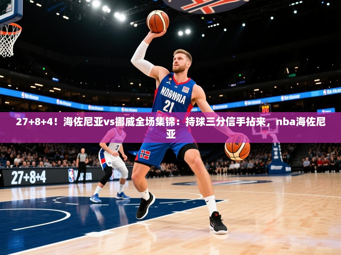 蓝鲸体育直播平台-27+8+4!海佐尼亚vs挪威全场集锦:持球三分信手拈来,nba海佐尼亚 第4张