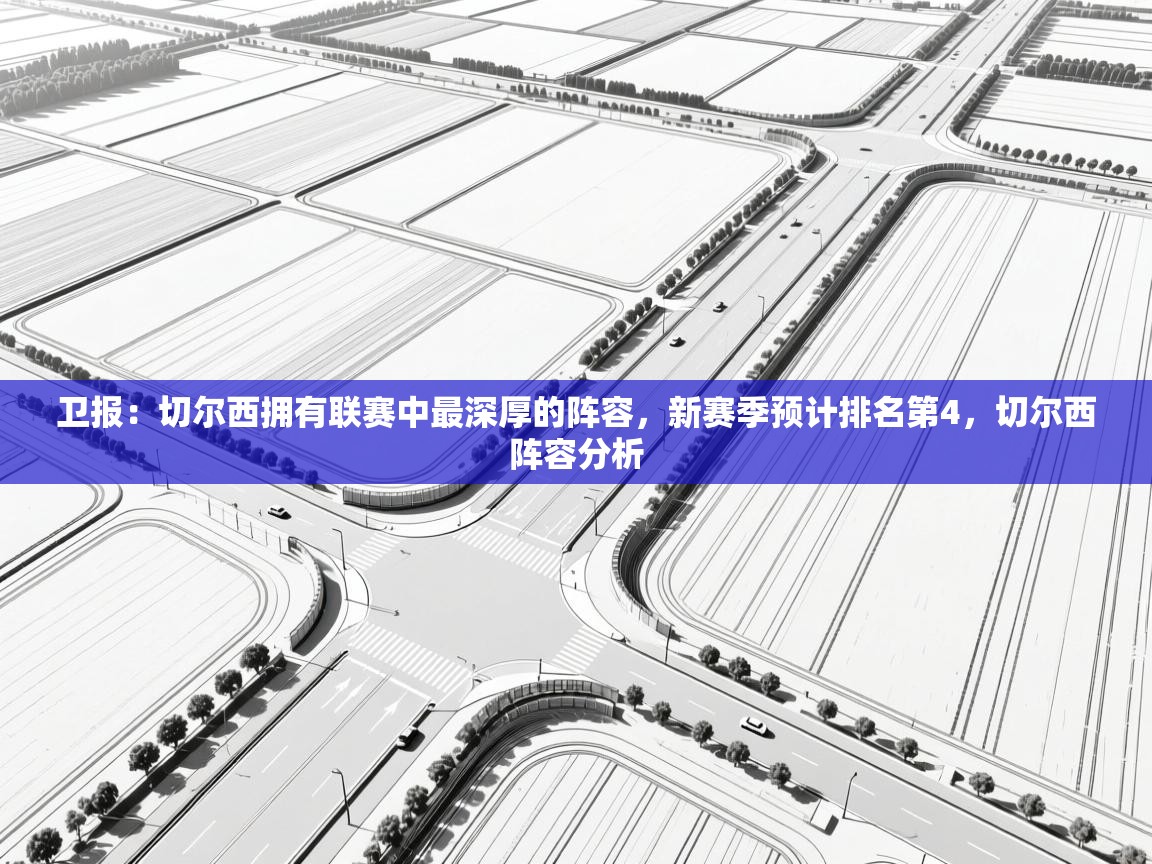 蓝鲸体育直播在线观看免费-卫报:切尔西拥有联赛中最深厚的阵容,新赛季预计排名第4,切尔西阵容分析 第1张