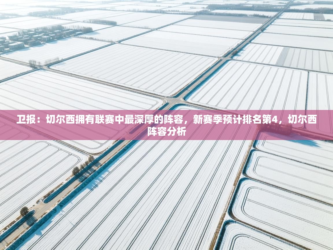 蓝鲸体育直播在线观看免费-卫报:切尔西拥有联赛中最深厚的阵容,新赛季预计排名第4,切尔西阵容分析 第2张