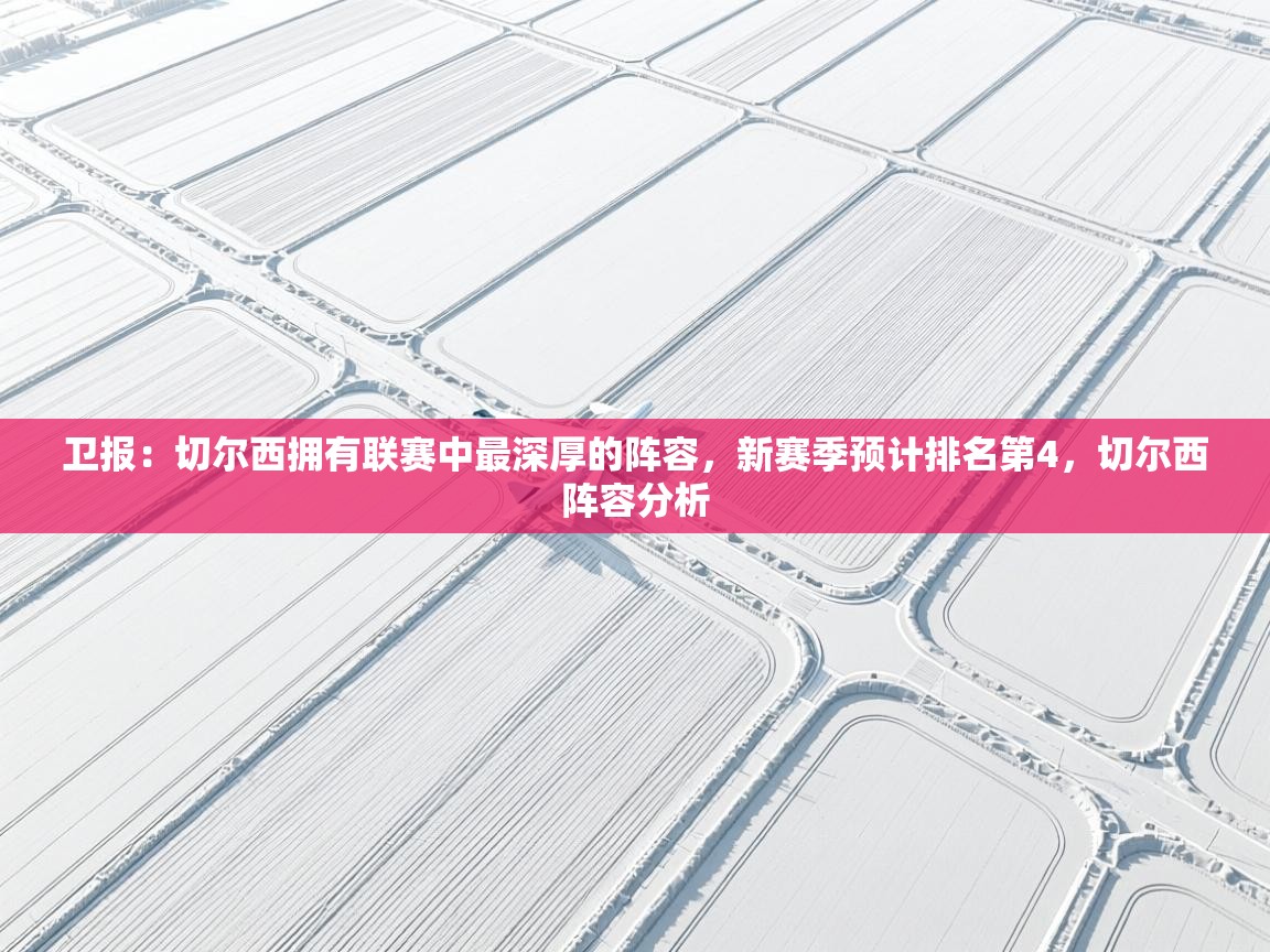 蓝鲸体育直播在线观看免费-卫报:切尔西拥有联赛中最深厚的阵容,新赛季预计排名第4,切尔西阵容分析 第3张