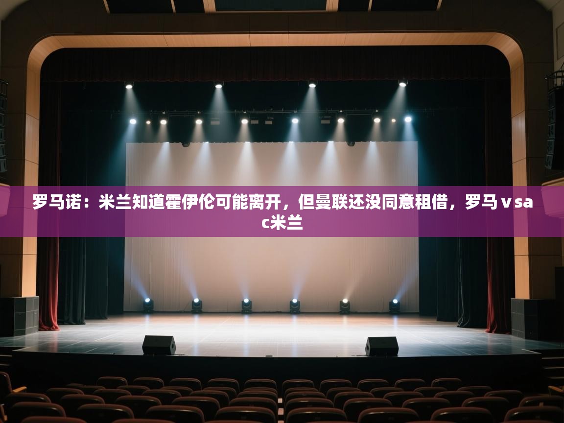 鲸鱼体育-罗马诺:米兰知道霍伊伦可能离开,但曼联还没同意租借,罗马ⅴsac米兰 第1张