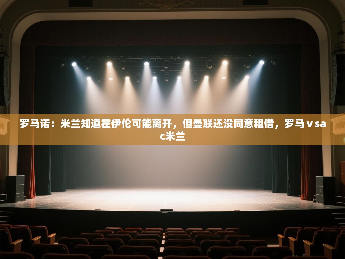 鲸鱼体育-罗马诺:米兰知道霍伊伦可能离开,但曼联还没同意租借,罗马ⅴsac米兰 第2张