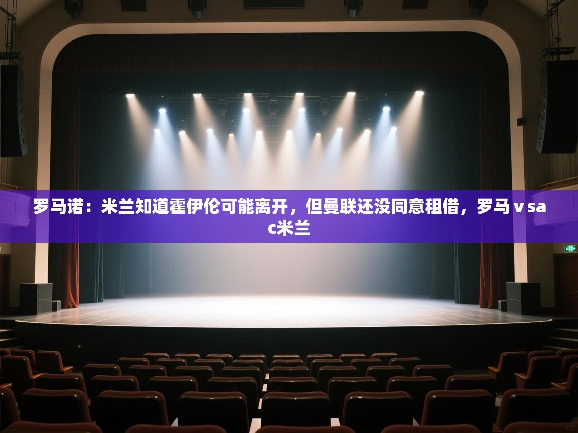 鲸鱼体育-罗马诺:米兰知道霍伊伦可能离开,但曼联还没同意租借,罗马ⅴsac米兰 第3张