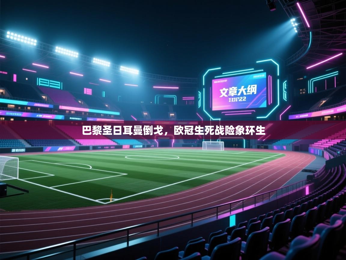 蓝鲸体育直播-巴黎圣日耳曼倒戈,欧冠生死战险象环生 第2张