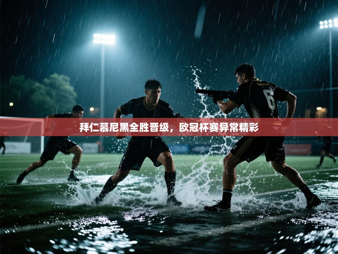 鲸蓝体育官网-拜仁慕尼黑全胜晋级,欧冠杯赛异常精彩 第1张