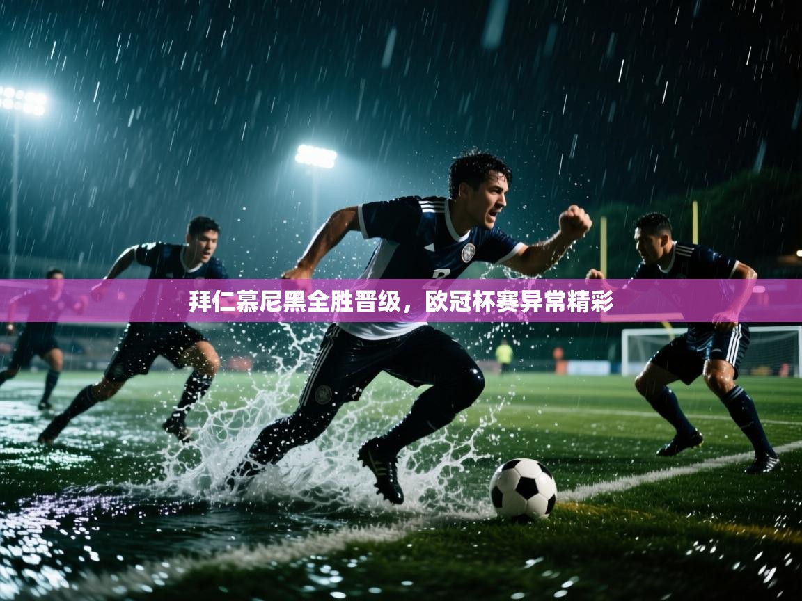 鲸蓝体育官网-拜仁慕尼黑全胜晋级,欧冠杯赛异常精彩 第3张