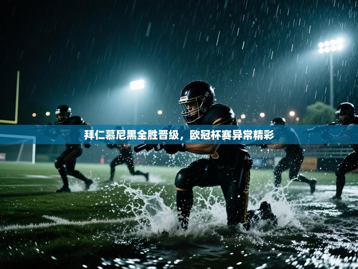 鲸蓝体育官网-拜仁慕尼黑全胜晋级,欧冠杯赛异常精彩 第2张