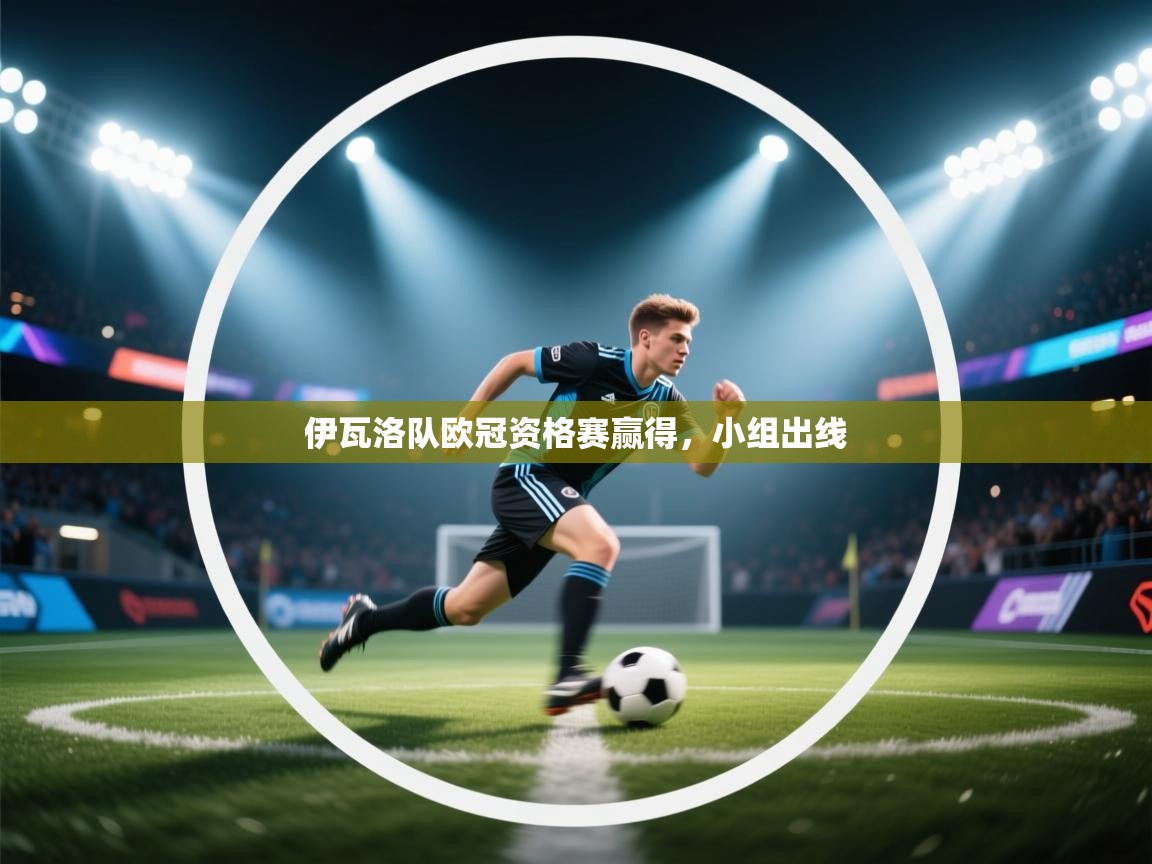 鲸蓝体育app-伊瓦洛队欧冠资格赛赢得,小组出线 第1张