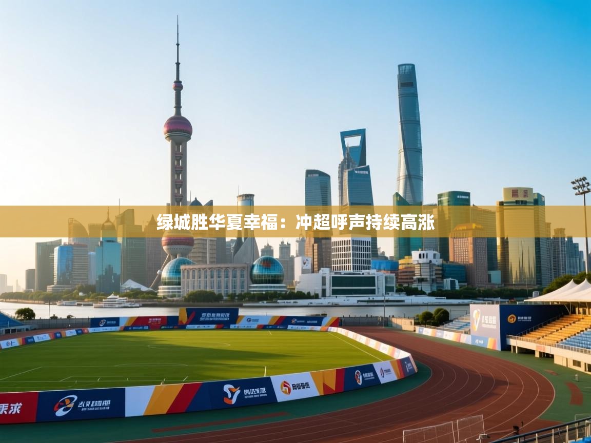 蓝鲸体育app-绿城胜华夏幸福：冲超呼声持续高涨  第1张