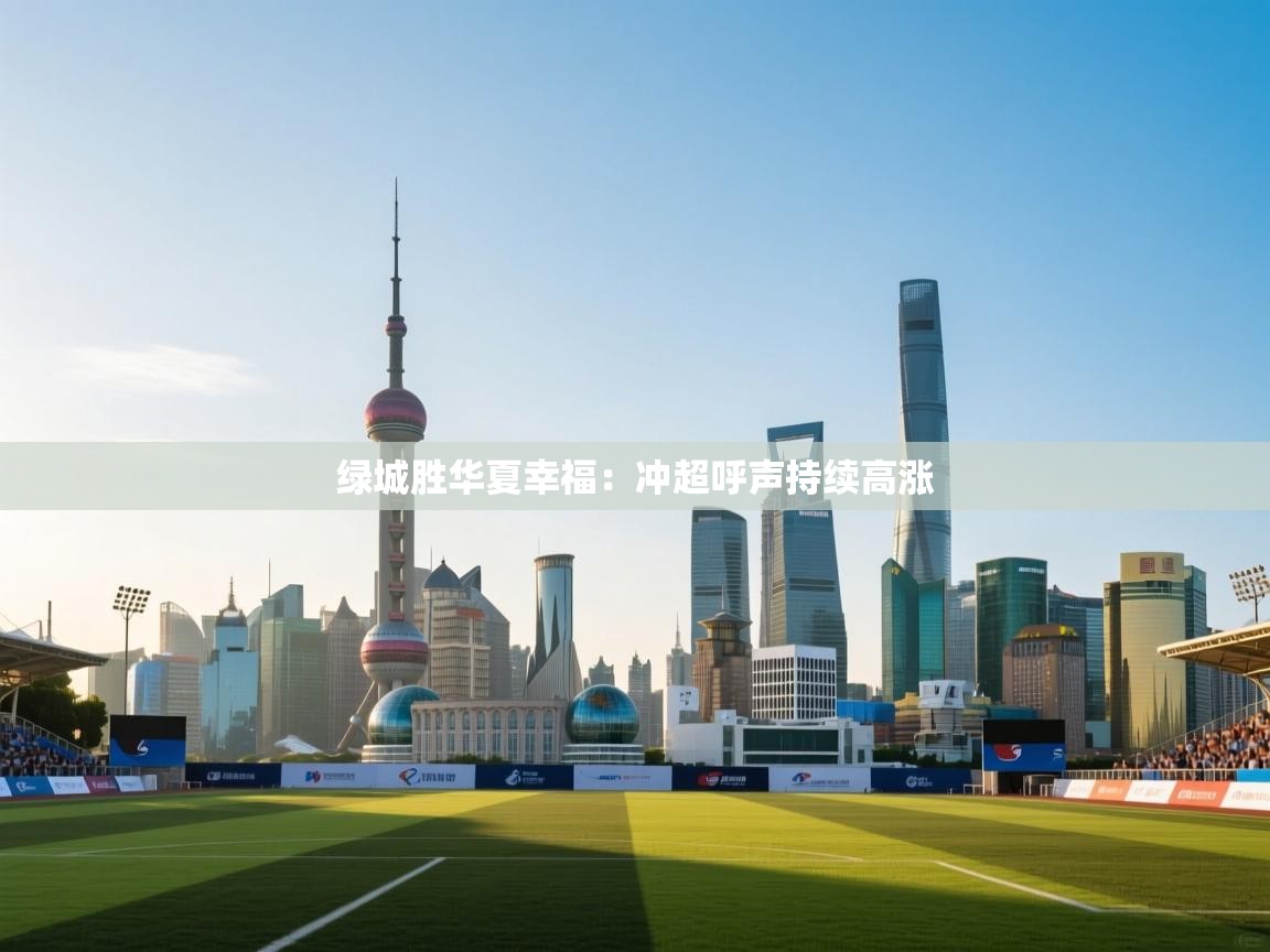 蓝鲸体育app-绿城胜华夏幸福：冲超呼声持续高涨  第4张