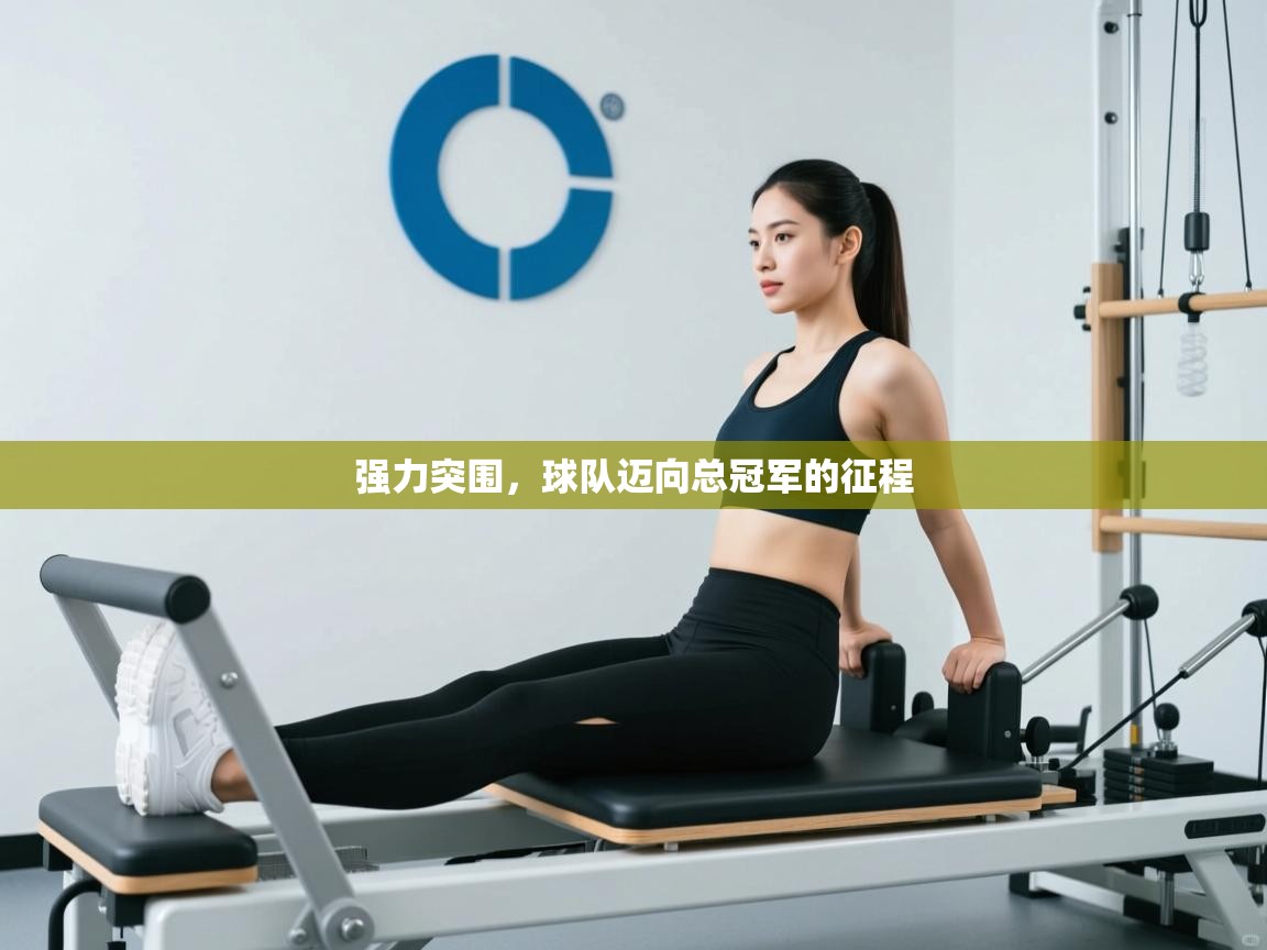 蓝鲸体育官网-强力突围,球队迈向总冠军的征程 第2张