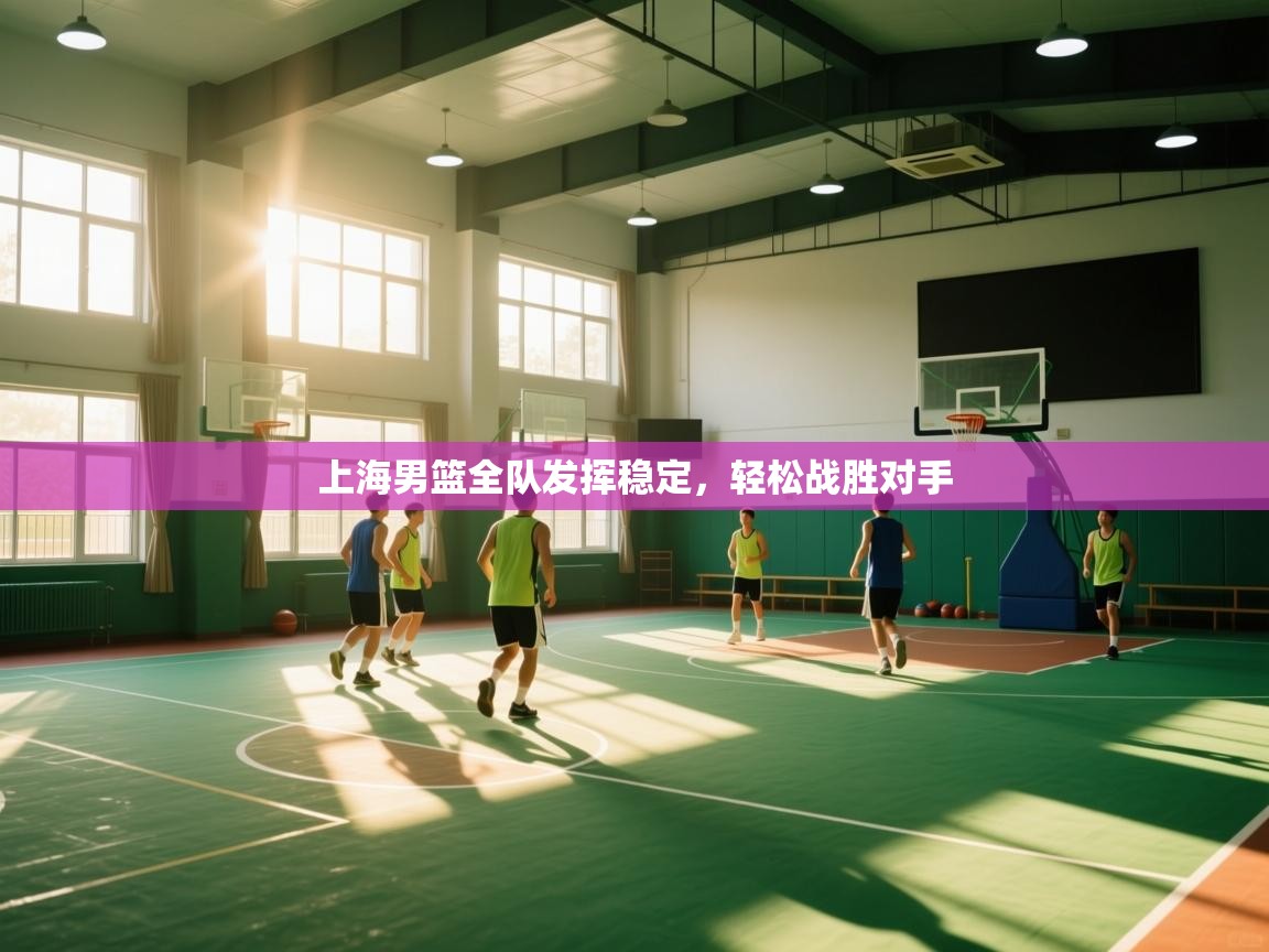 蓝鲸体育直播电脑版-上海男篮全队发挥稳定，轻松战胜对手  第2张