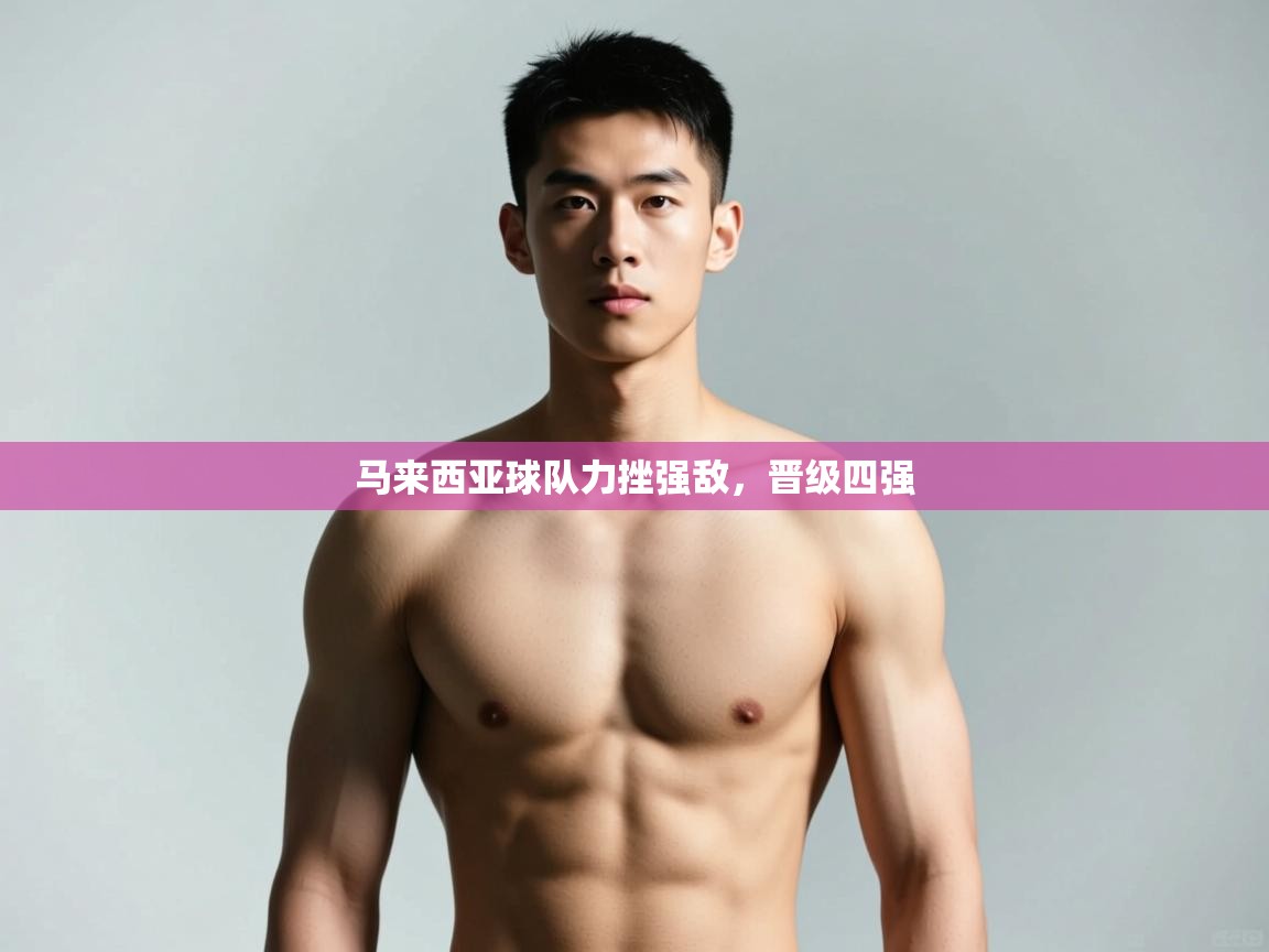 蓝鲸体育app下载-马来西亚球队力挫强敌，晋级四强  第2张