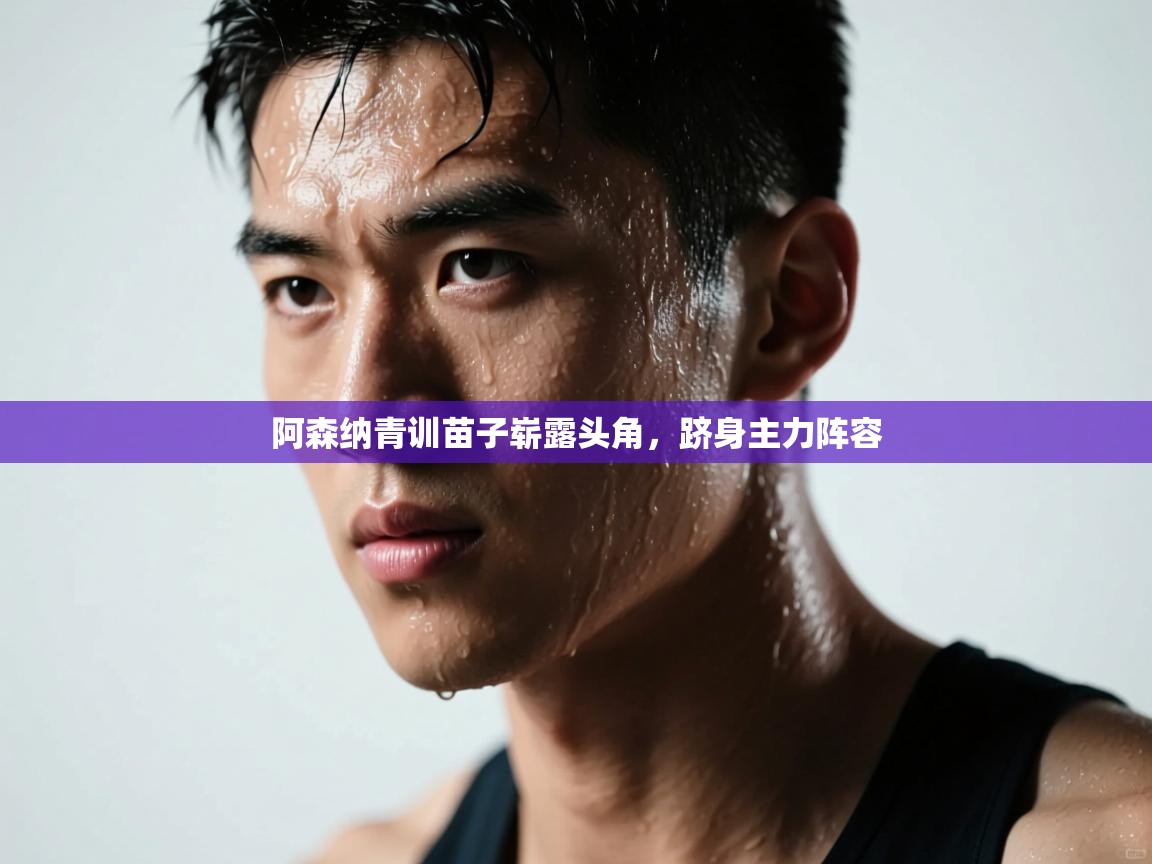 蓝鲸体育-阿森纳青训苗子崭露头角，跻身主力阵容  第1张