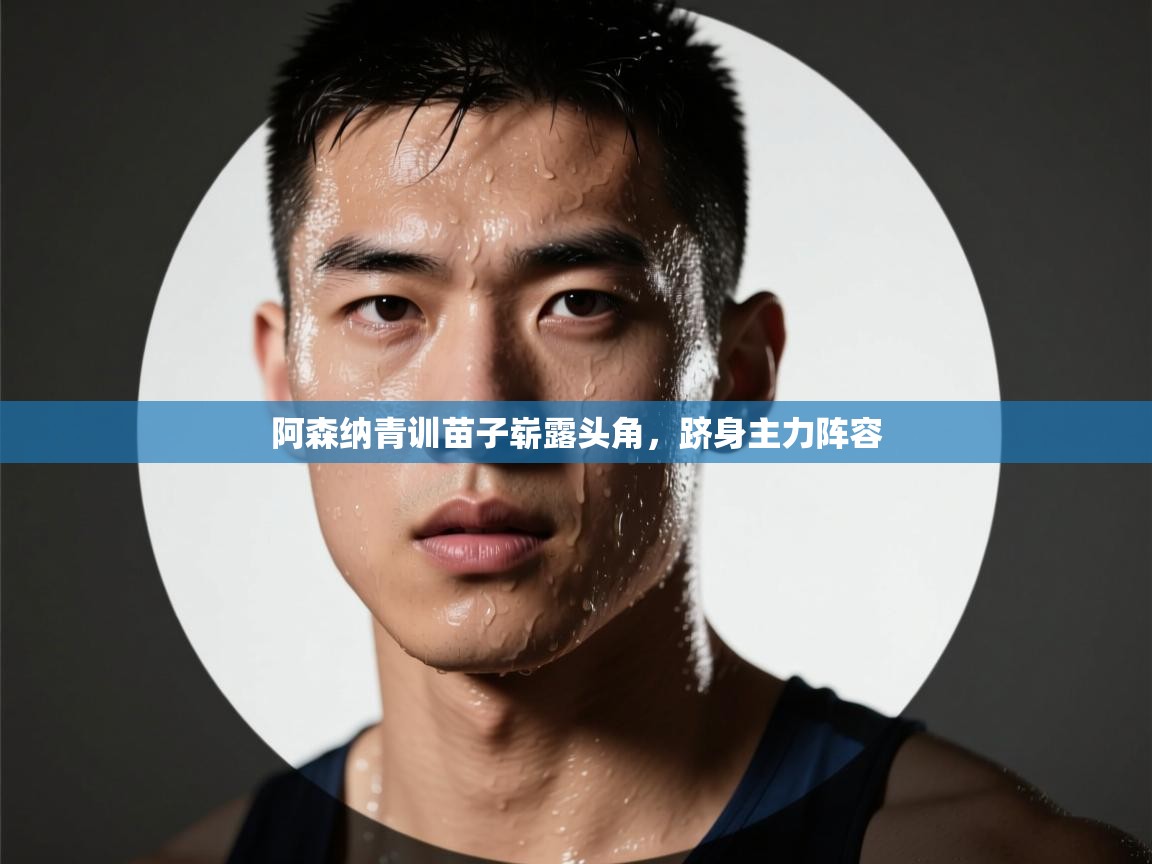 蓝鲸体育-阿森纳青训苗子崭露头角，跻身主力阵容  第3张