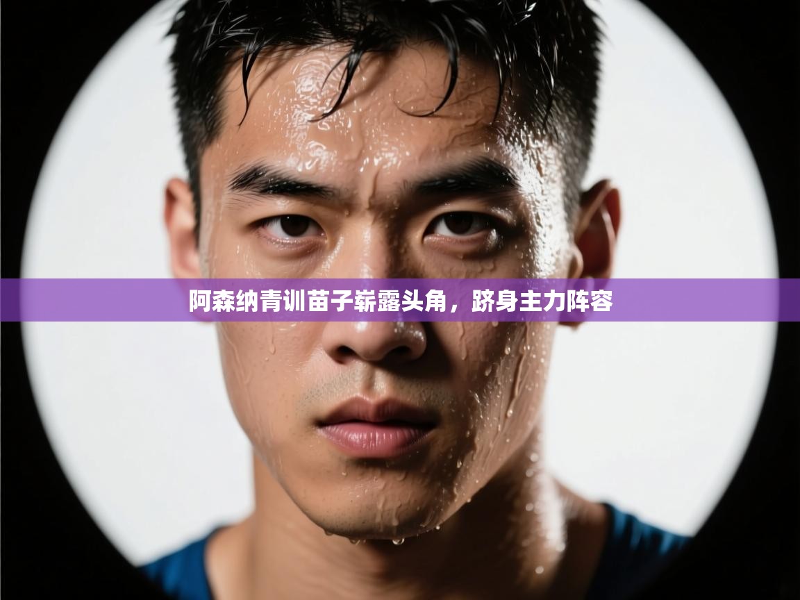 蓝鲸体育-阿森纳青训苗子崭露头角，跻身主力阵容  第2张