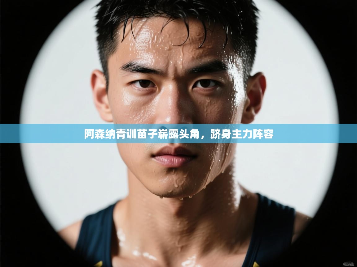 蓝鲸体育-阿森纳青训苗子崭露头角，跻身主力阵容  第4张