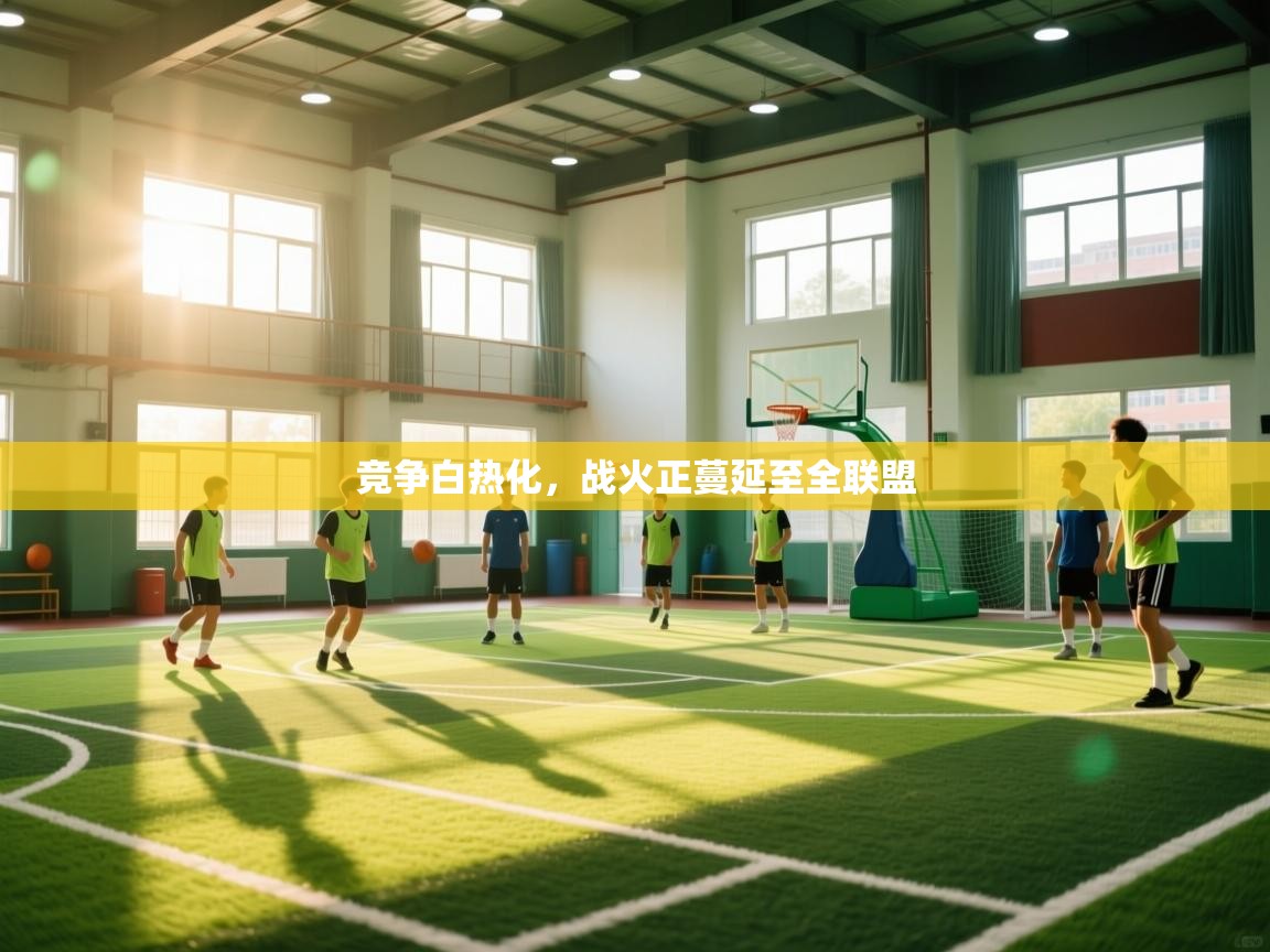 鲸蓝体育-竞争白热化，战火正蔓延至全联盟  第1张