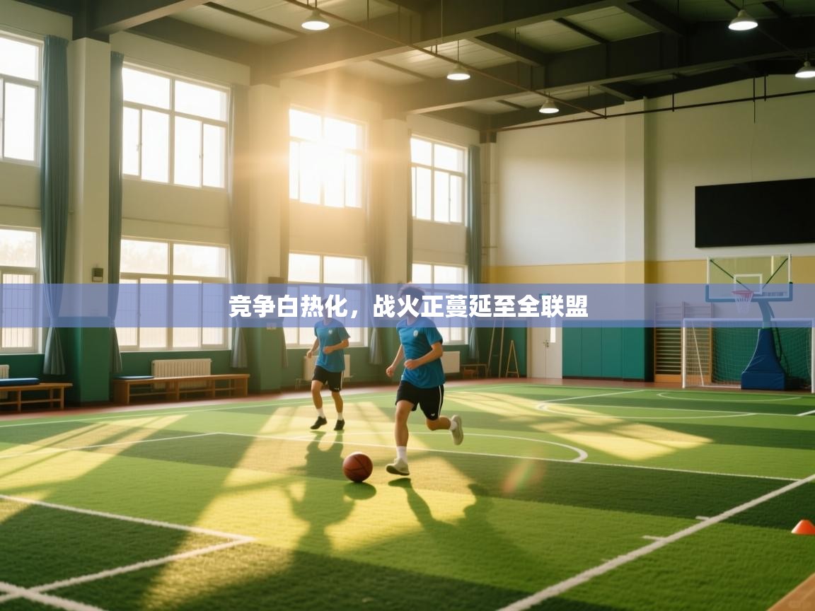 鲸蓝体育-竞争白热化，战火正蔓延至全联盟  第3张