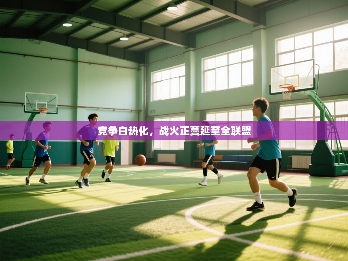 鲸蓝体育-竞争白热化，战火正蔓延至全联盟  第4张