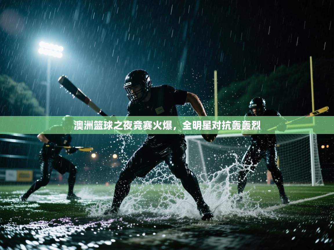 蓝鲸体育app-澳洲篮球之夜竞赛火爆，全明星对抗轰轰烈  第3张