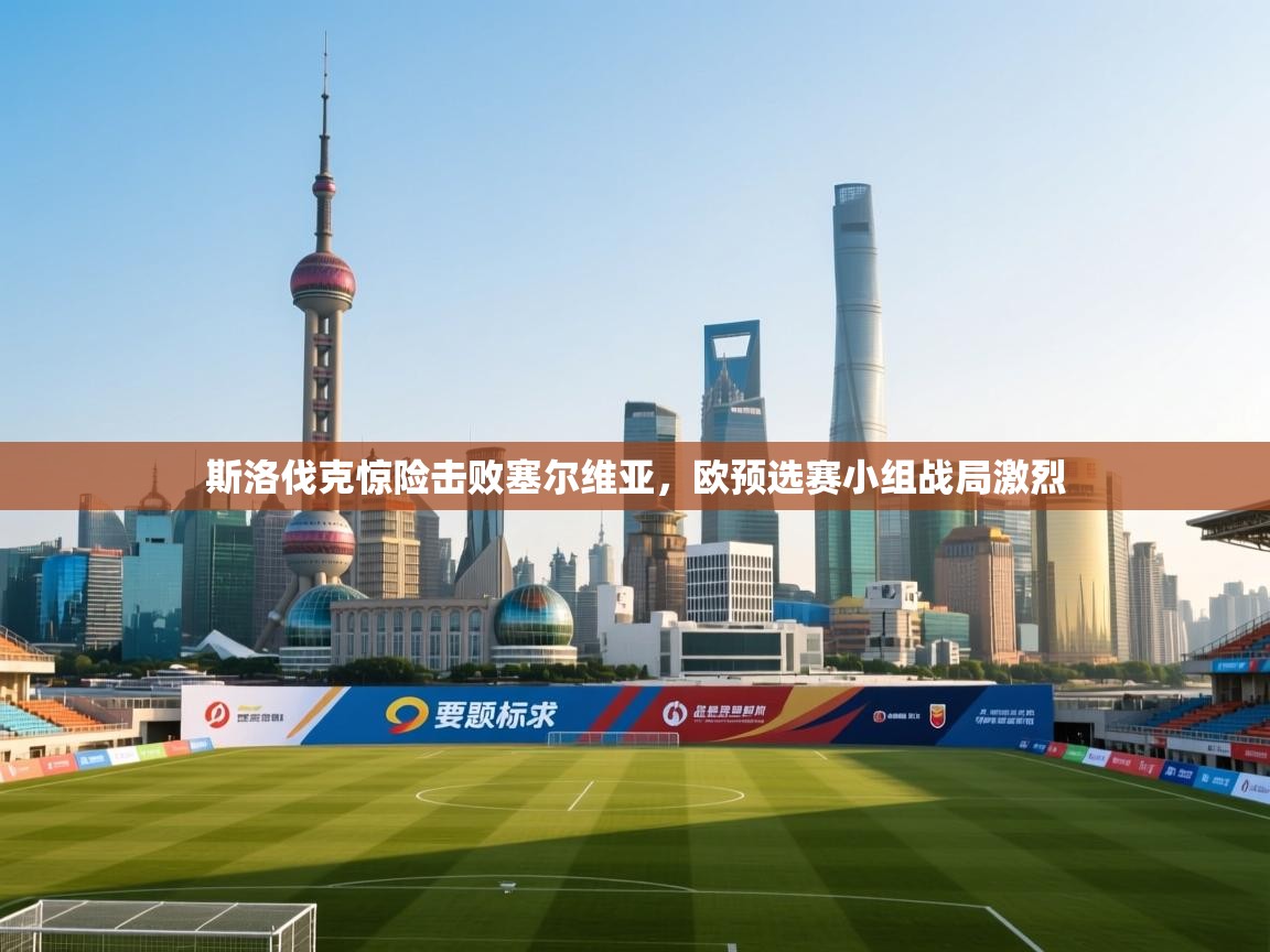 蓝鲸体育app电脑版下载-斯洛伐克惊险击败塞尔维亚，欧预选赛小组战局激烈  第3张